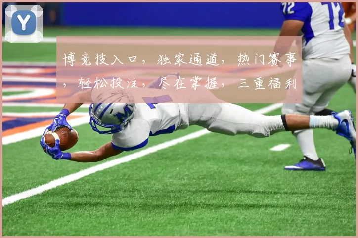 博竞技入口，独家通道，热门赛事，轻松投注，尽在掌握，三重福利，不容错过