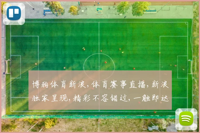 博狗体育新浪,体育赛事直播,新浪独家呈现,精彩不容错过,一触即达
