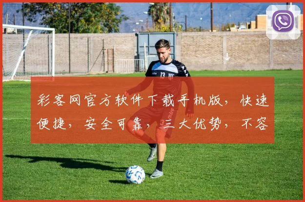 彩客网官方软件下载手机版，快速便捷，安全可靠，三大优势，不容错过，立即下载
