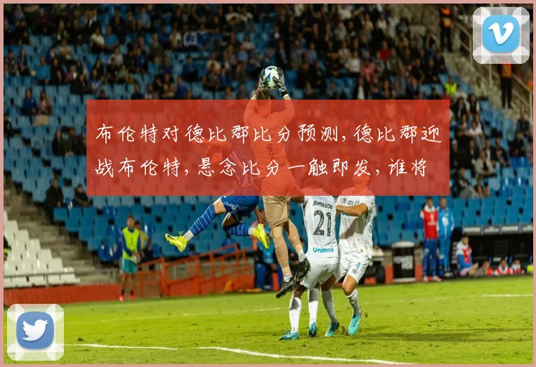 布伦特对德比郡比分预测,德比郡迎战布伦特,悬念比分一触即发,谁将问鼎